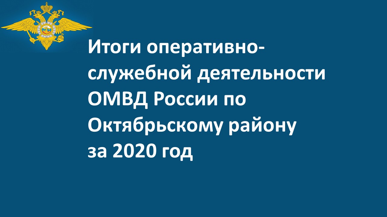 Итоги оперативно-служебной деятельности ОМВД России по Октябрьскому району  за 2020 год