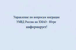Управление по вопросам миграции УМВД России по ХМАО - Югре информирует