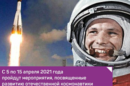 С 5 по 15 апреля 2021 года в рамках Года науки и технологий пройдут мероприятия, посвященные развитию отечественной космонавтики и юбилейной дате – 60-летию со дня первого полета человека в космос