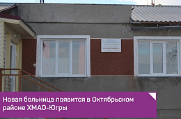 Новая больница появится в Октябрьском районе ХМАО-Югры