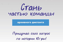 Стань частью команды архивного диктанта, придумай свой вопрос по истории Югры!