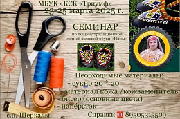 С 23 по 25 марта 2025 года МБУК «КСК «Триумф» с радостью приглашает всех желающих мастериц Октябрьского района на уникальный Семинар-практикум по пошиву национальной женской обуви «Няры»