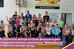 В районном центре на базе физкультурно-оздоровительного комплекса "Юбилейный" открылся летний лагерь