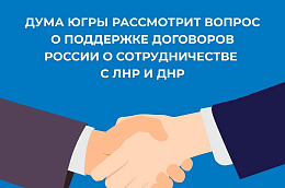 Дума Югры рассмотрит вопрос о поддержке соглашений России о сотрудничестве с ЛНР и ДНР